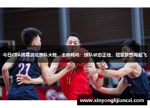 今日CBA揭幕战北京队大胜，主帅杨鸣：球队状态正佳，冠军梦想再起飞