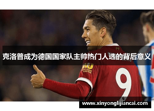 克洛普成为德国国家队主帅热门人选的背后意义