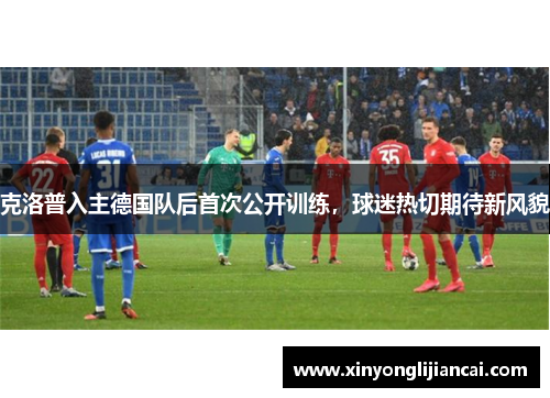 克洛普入主德国队后首次公开训练，球迷热切期待新风貌