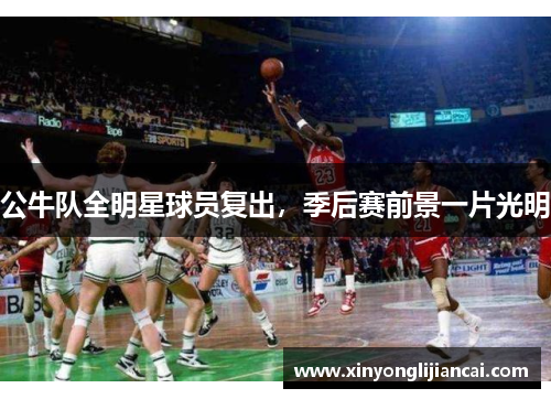 公牛队全明星球员复出，季后赛前景一片光明