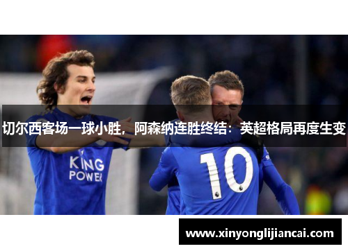 切尔西客场一球小胜，阿森纳连胜终结：英超格局再度生变