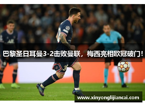巴黎圣日耳曼3-2击败曼联，梅西亮相欧冠破门！