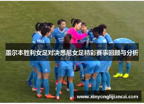墨尔本胜利女足对决悉尼女足精彩赛事回顾与分析
