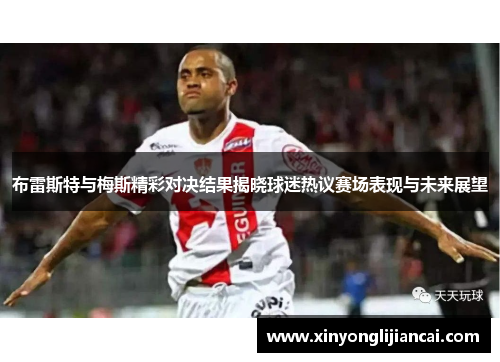 布雷斯特与梅斯精彩对决结果揭晓球迷热议赛场表现与未来展望