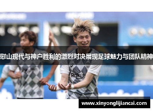 慰山现代与神户胜利的激烈对决展现足球魅力与团队精神