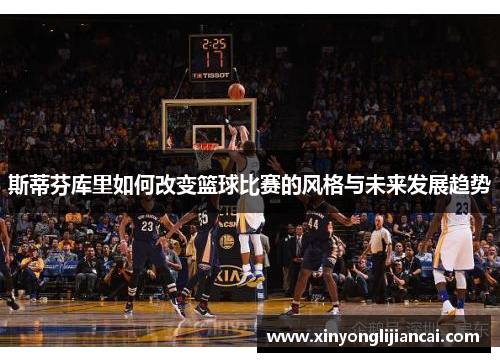 斯蒂芬库里如何改变篮球比赛的风格与未来发展趋势