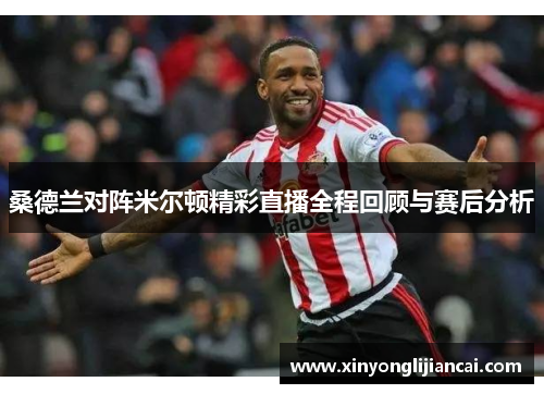 桑德兰对阵米尔顿精彩直播全程回顾与赛后分析
