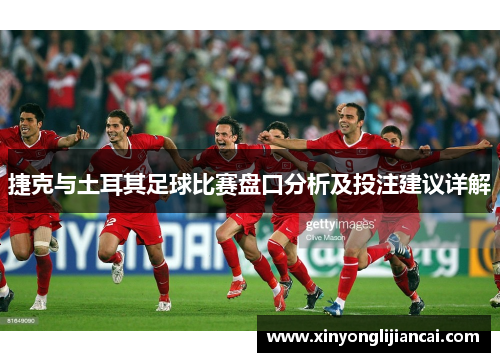 捷克与土耳其足球比赛盘口分析及投注建议详解