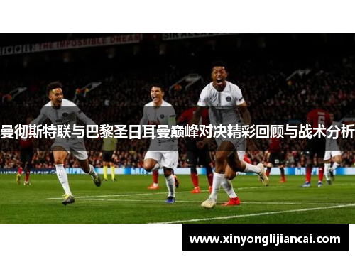 曼彻斯特联与巴黎圣日耳曼巅峰对决精彩回顾与战术分析