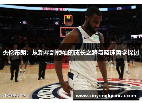 杰伦布朗：从新星到领袖的成长之路与篮球哲学探讨