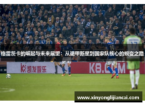 格雷茨卡的崛起与未来展望：从德甲新星到国家队核心的蜕变之路