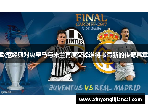 欧冠经典对决皇马与米兰再度交锋谁将书写新的传奇篇章