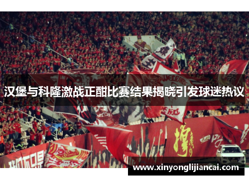 汉堡与科隆激战正酣比赛结果揭晓引发球迷热议