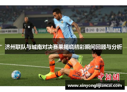 济州联队与城南对决赛果揭晓精彩瞬间回顾与分析