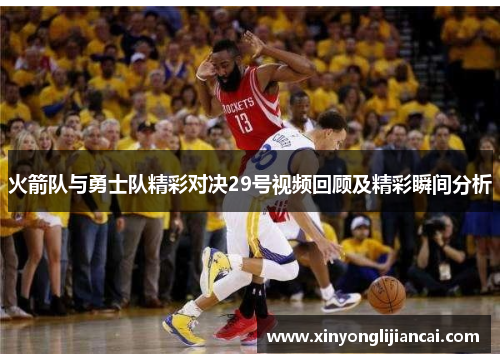 火箭队与勇士队精彩对决29号视频回顾及精彩瞬间分析