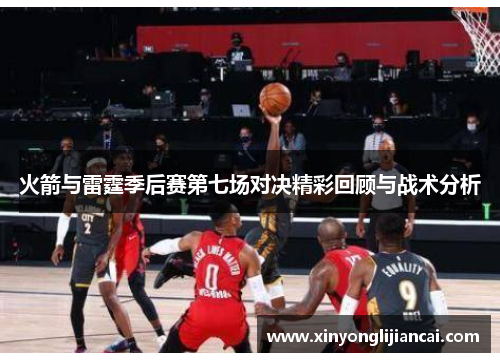 火箭与雷霆季后赛第七场对决精彩回顾与战术分析