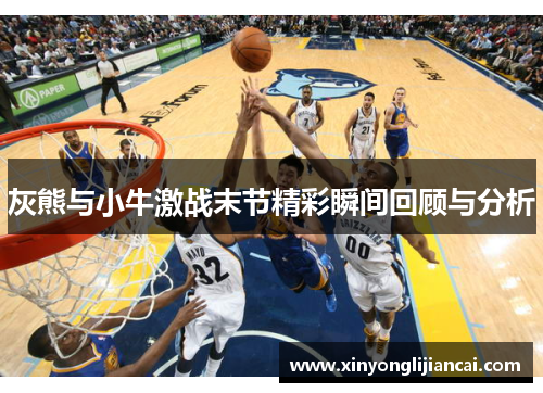 灰熊与小牛激战末节精彩瞬间回顾与分析