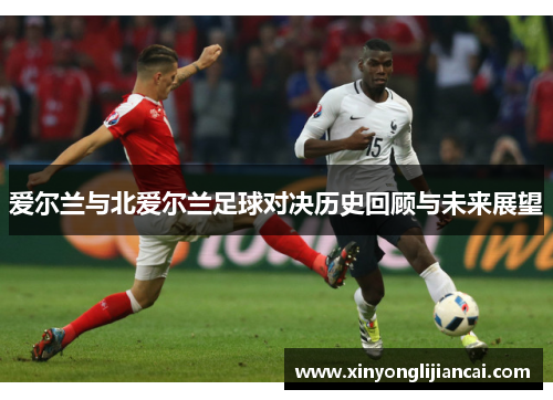 爱尔兰与北爱尔兰足球对决历史回顾与未来展望