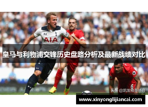 皇马与利物浦交锋历史盘路分析及最新战绩对比