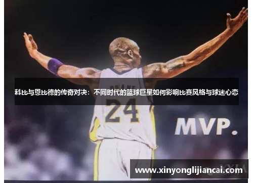 科比与恩比德的传奇对决：不同时代的篮球巨星如何影响比赛风格与球迷心态